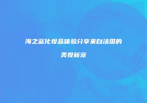 海之蓝化妆品体验分享来自法国的美妆新宠