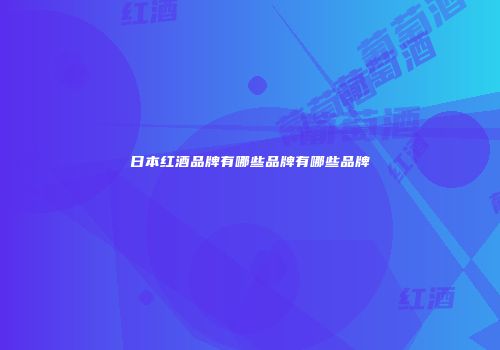 日本红酒品牌有哪些品牌有哪些品牌