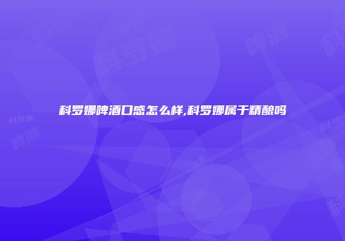 科罗娜啤酒口感怎么样,科罗娜属于精酿吗