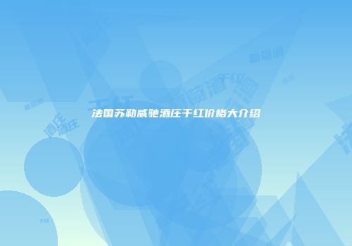 法国苏勒威驰酒庄干红价格大介绍