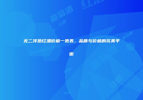 无二洋葱红酒价格一览表，品质与价格的完美平衡
