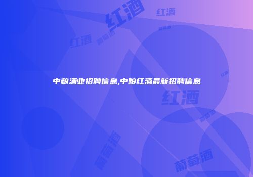 中粮酒业招聘信息,中粮红酒最新招聘信息