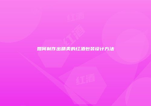 如何制作出精美的红酒包装设计方法