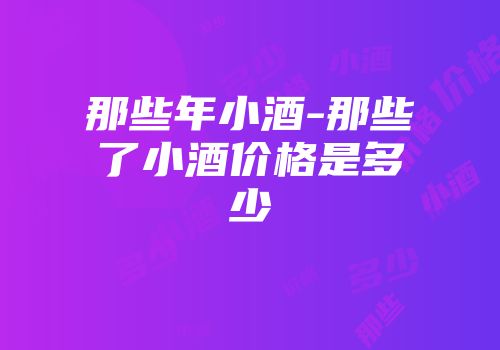 那些年小酒-那些了小酒价格是多少