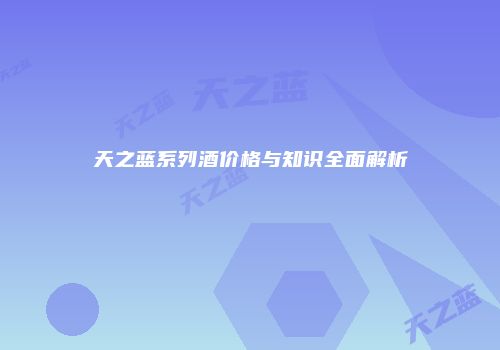 天之蓝系列酒价格与知识全面解析