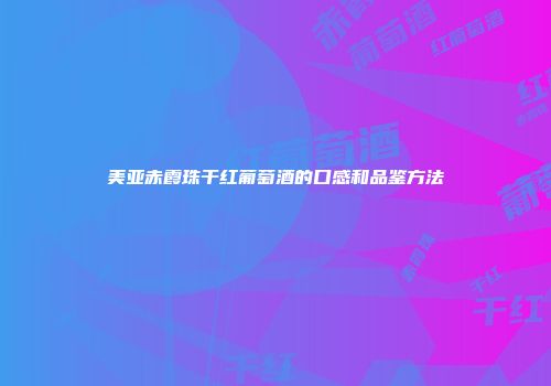 美亚赤霞珠干红葡萄酒的口感和品鉴方法