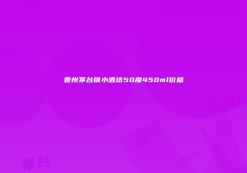 贵州茅台镇小酒坊50度450ml价格