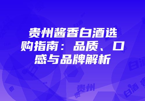 贵州酱香白酒选购指南：品质、口感与品牌解析