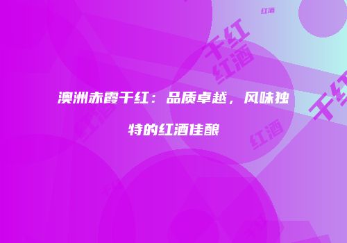 澳洲赤霞干红：品质卓越，风味独特的红酒佳酿