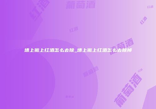 墙上撒上红酒怎么去除_墙上撒上红酒怎么去除掉