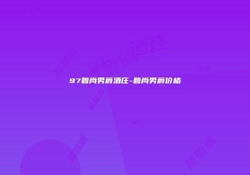 97碧尚男爵酒庄-碧尚男爵价格