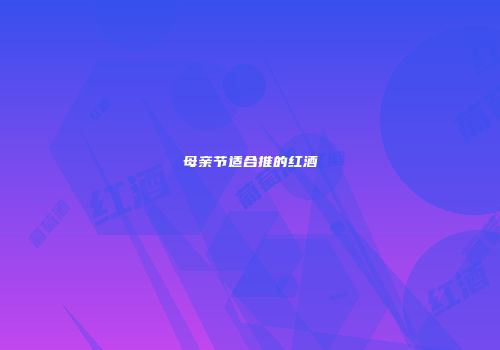 母亲节适合推的红酒