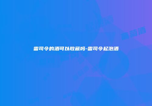 雷司令的酒可以收藏吗-雷司令起泡酒