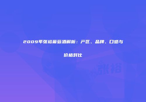 2009年张裕葡萄酒解析：产区、品牌、口感与价格对比