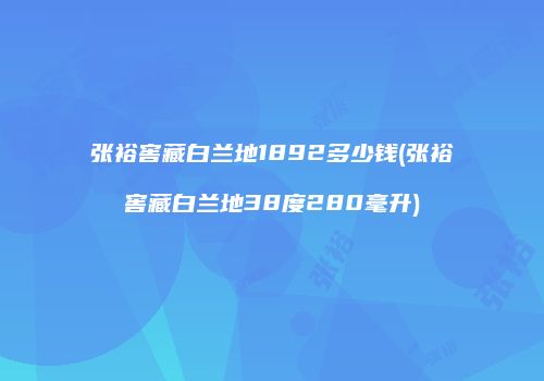张裕窖藏白兰地1892多少钱(张裕窖藏白兰地38度280毫升)