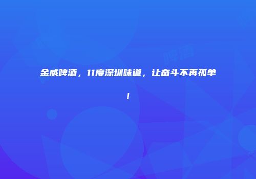 金威啤酒，11度深圳味道，让奋斗不再孤单!