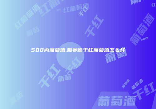 500内葡萄酒,梅赛德干红葡萄酒怎么样