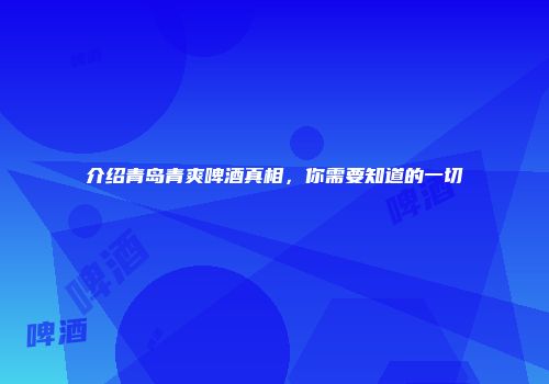 介绍青岛青爽啤酒真相，你需要知道的一切