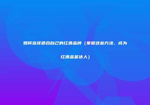 如何选择适合自己的红酒品牌（掌握这些方法，成为红酒品鉴达人）