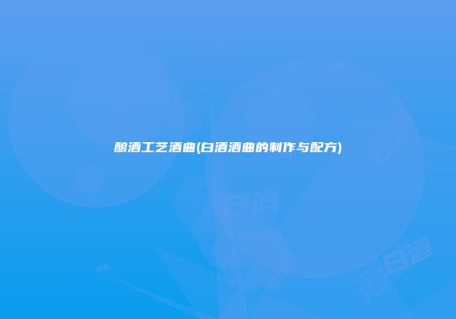 酿酒工艺酒曲(白酒酒曲的制作与配方)