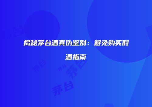 揭秘茅台酒真伪鉴别：避免购买假酒指南