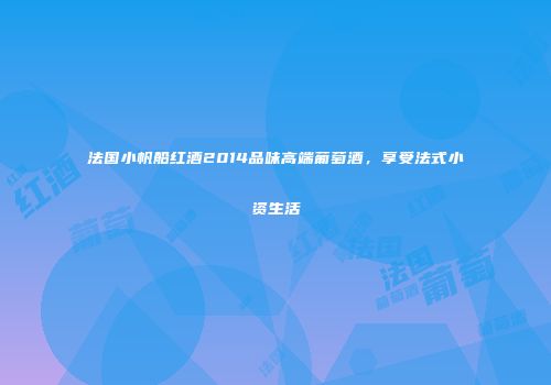 法国小帆船红酒2014品味高端葡萄酒，享受法式小资生活