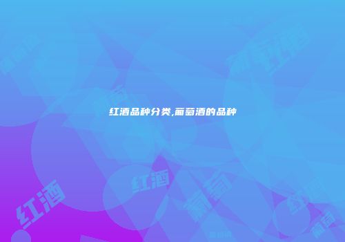 红酒品种分类,葡萄酒的品种