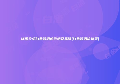 详细介绍白金酱酒的价格及品牌(白金酱酒价格表)