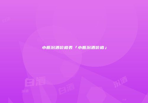 小瓶汾酒价格表「小瓶汾酒价格」