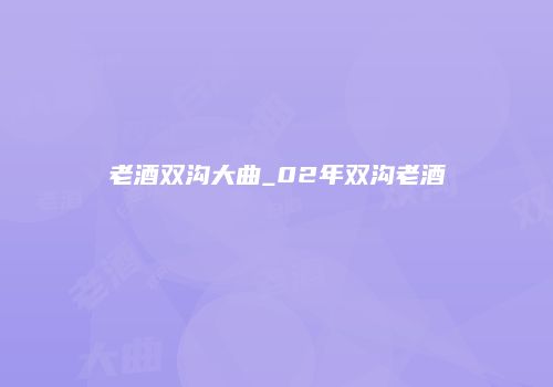 老酒双沟大曲_02年双沟老酒