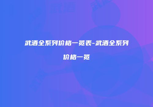 武酒全系列价格一览表-武酒全系列价格一览