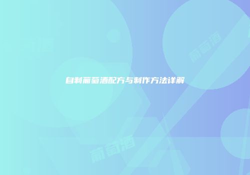 自制葡萄酒配方与制作方法详解