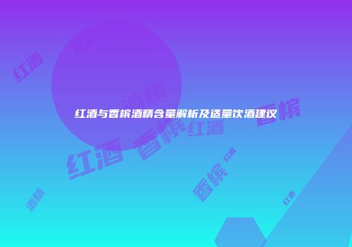 红酒与香槟酒精含量解析及适量饮酒建议
