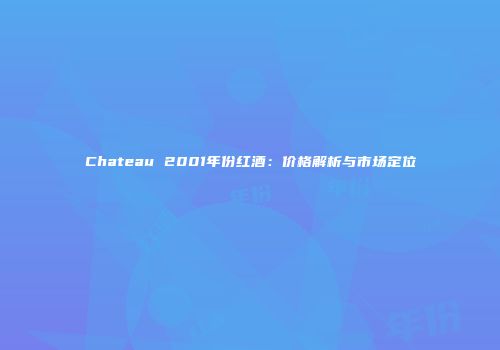 Chateau 2001年份红酒：价格解析与市场定位