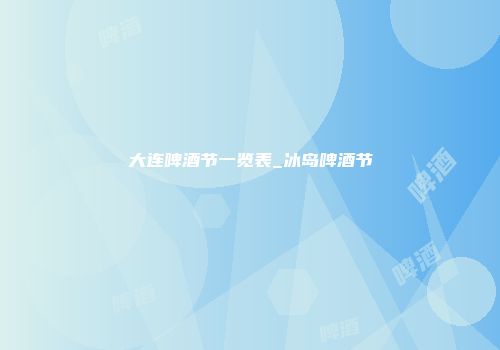 大连啤酒节一览表_冰岛啤酒节
