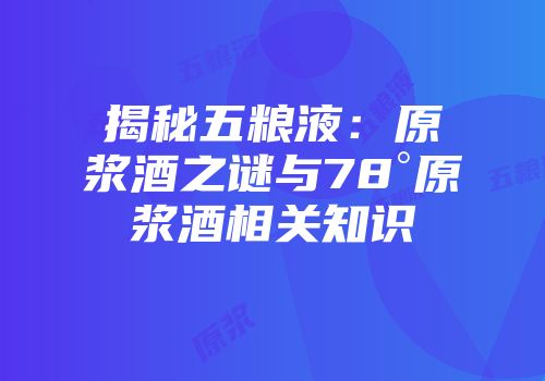揭秘五粮液：原浆酒之谜与78°原浆酒相关知识