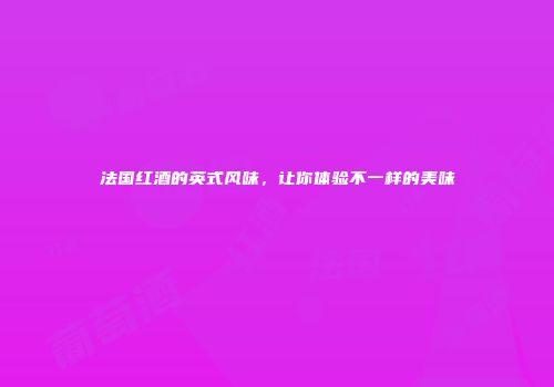 法国红酒的英式风味，让你体验不一样的美味