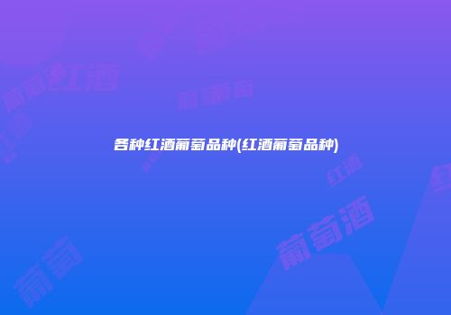 各种红酒葡萄品种(红酒葡萄品种)