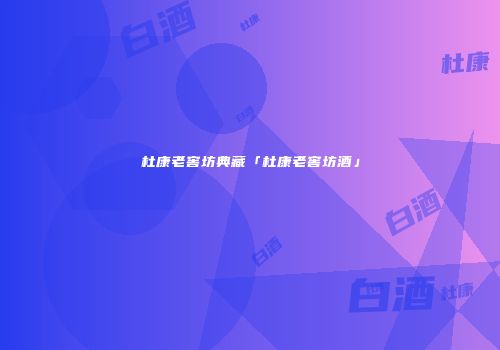 杜康老窖坊典藏「杜康老窖坊酒」