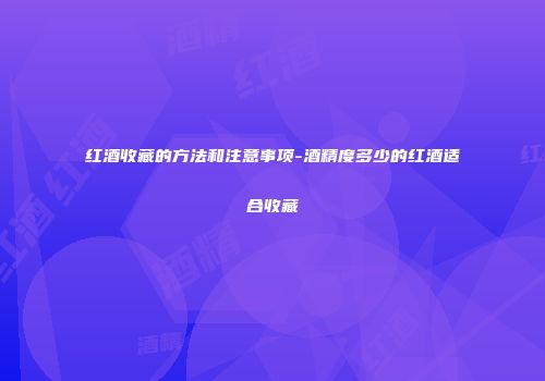 红酒收藏的方法和注意事项-酒精度多少的红酒适合收藏