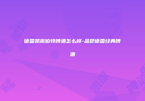德国凯撒伯特啤酒怎么样-品尝德国经典啤酒
