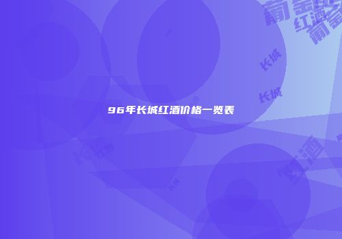 96年长城红酒价格一览表