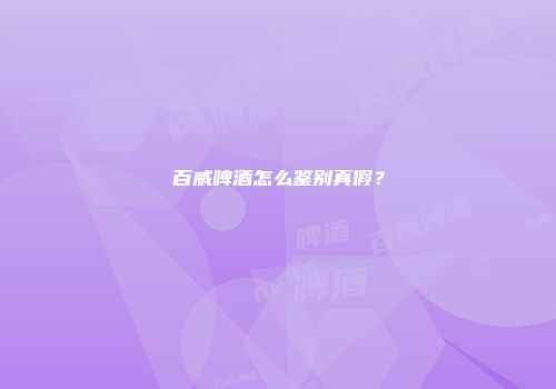 百威啤酒怎么鉴别真假？