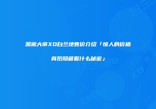 凯撒大帝XO白兰地售价介绍「惊人的价格背后隐藏着什么秘密」