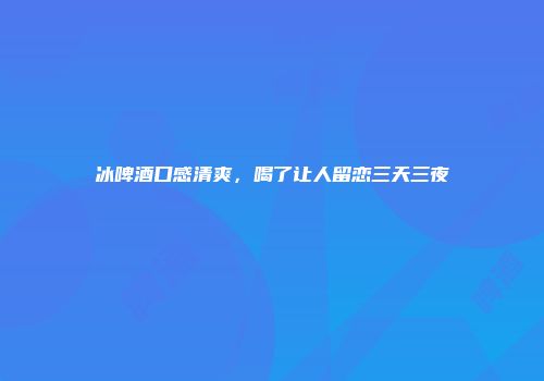 冰啤酒口感清爽，喝了让人留恋三天三夜