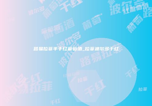 路易拉菲半干红葡萄酒_拉菲波尔多干红