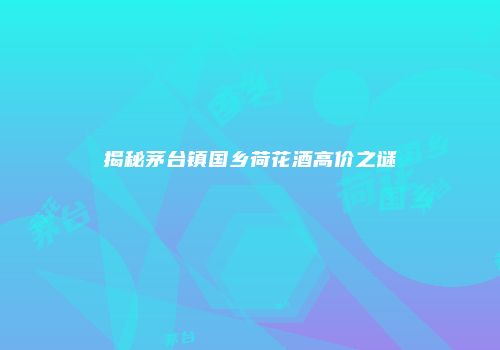 揭秘茅台镇国乡荷花酒高价之谜