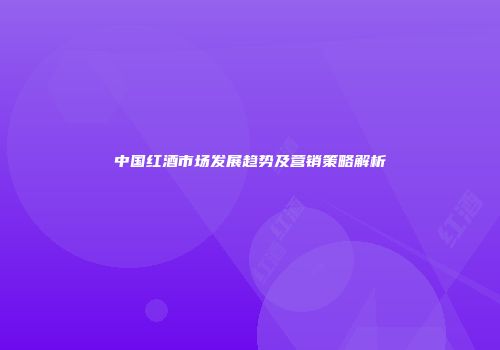 中国红酒市场发展趋势及营销策略解析