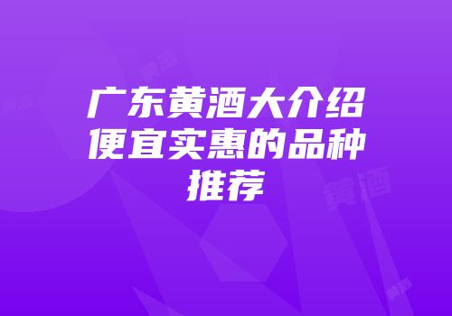 广东黄酒大介绍便宜实惠的品种推荐