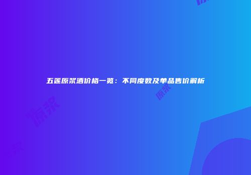 五莲原浆酒价格一览：不同度数及单品售价解析